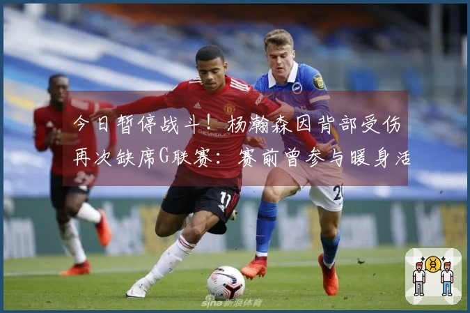 今日暂停战斗！杨瀚森因背部受伤再次缺席G联赛：赛前曾参与暖身活动