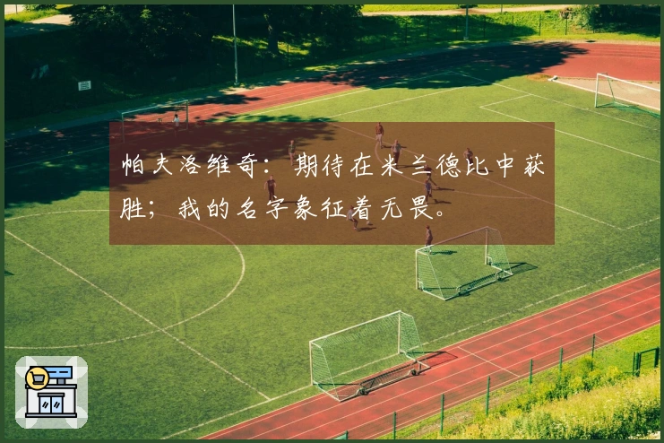 帕夫洛维奇：期待在米兰德比中获胜；我的名字象征着无畏。