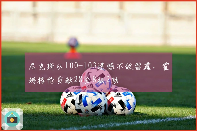 尼克斯以100-103遗憾不敌雷霆，霍姆格伦贡献28分8板2助