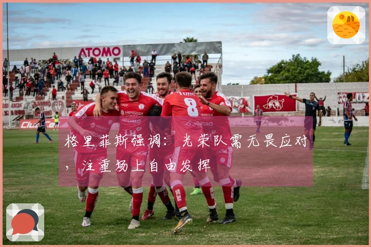 格里菲斯强调：光荣队需无畏应对，注重场上自由发挥