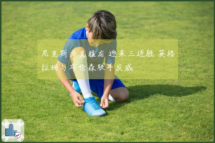 尼克斯力克猛龙 迎来三连胜 英格拉姆与布伦森联手发威