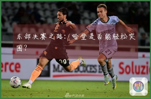 东部决赛之路：哈登是否能轻松突围？