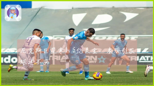 尼克斯巨星拿1.5亿美金，表现引发球迷不满