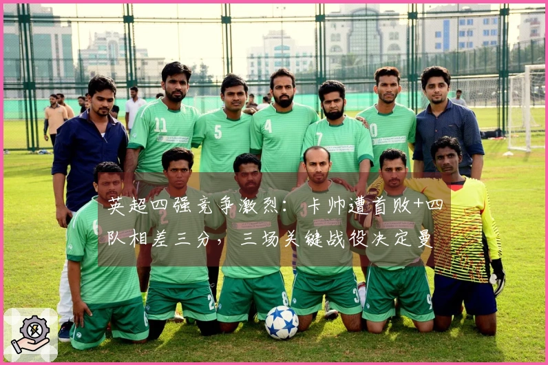 英超四强竞争激烈：卡帅遭首败+四队相差三分，三场关键战役决定曼联前途