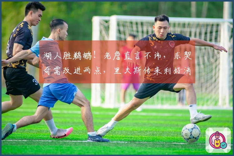 湖人胜鹈鹕！老詹直言不讳，东契奇需改进两点，里夫斯传来利好消息