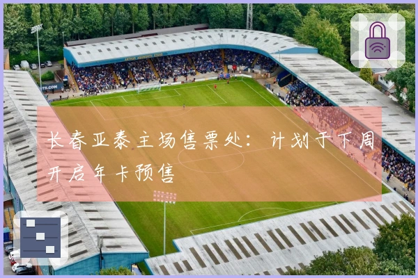 长春亚泰主场售票处：计划于下周开启年卡预售