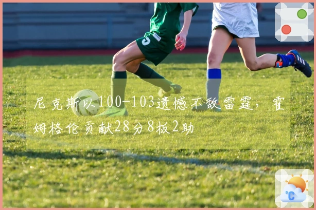 尼克斯以100-103遗憾不敌雷霆，霍姆格伦贡献28分8板2助