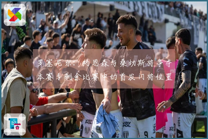罗塞尼尔：约恩森与桑切斯将争夺本赛季剩余比赛中的首发门将位置