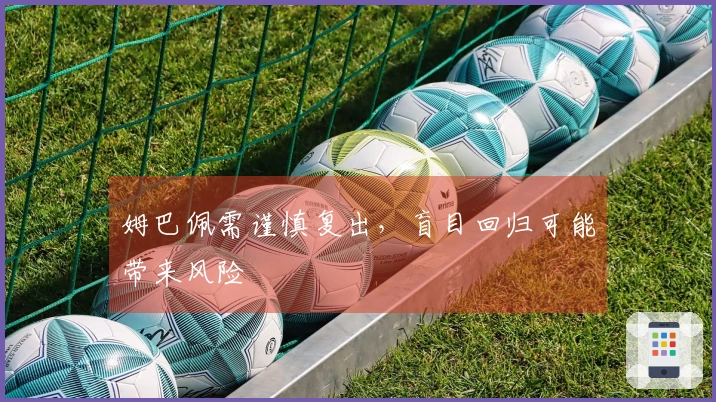 姆巴佩需谨慎复出，盲目回归可能带来风险