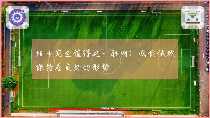 纽卡完全值得这一胜利；我们依然保持着良好的形势