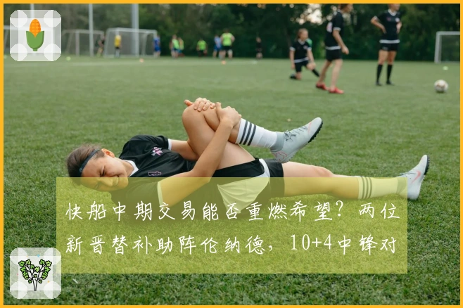 快船中期交易能否重燃希望？两位新晋替补助阵伦纳德，10+4中锋对抗旧主全力发挥