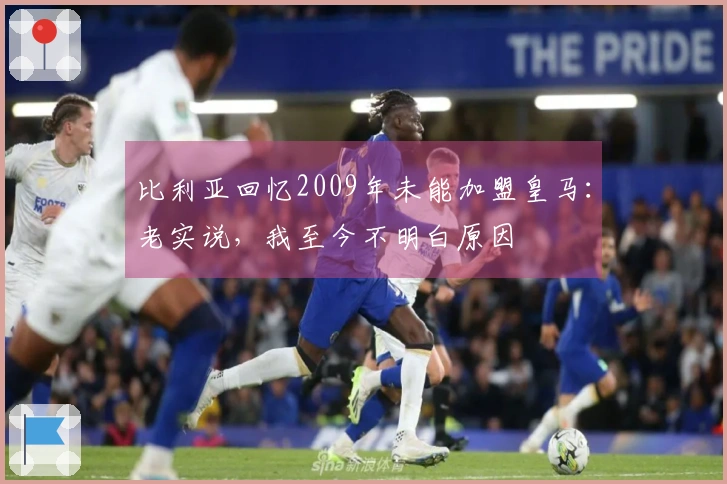 比利亚回忆2009年未能加盟皇马：老实说，我至今不明白原因